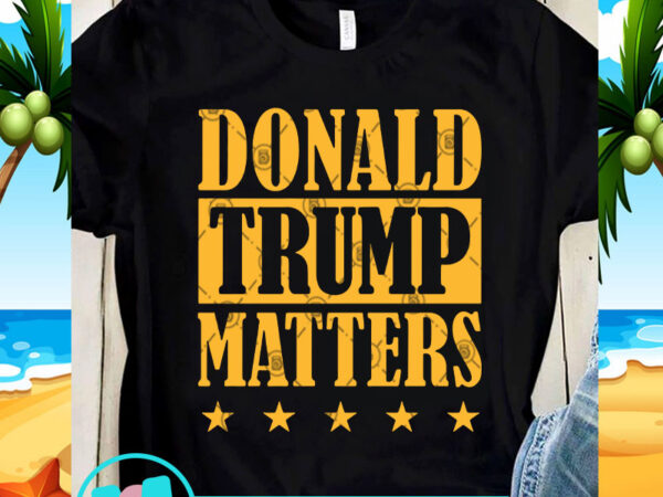 Donald trump matters svg, trump 2020 svg, funny svg, quote svg t shirt vector illustration