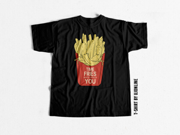 Funny t shirt time fries when i am with you
