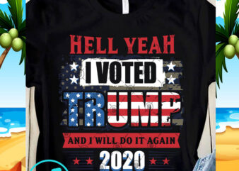 Hell Yeah I Voted Trump and I Will Do It Again 2020 SVG, 4th July SVG, Funny SVG graphic t shirt