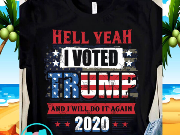 Hell yeah i voted trump and i will do it again 2020 svg, 4th july svg, funny svg graphic t shirt