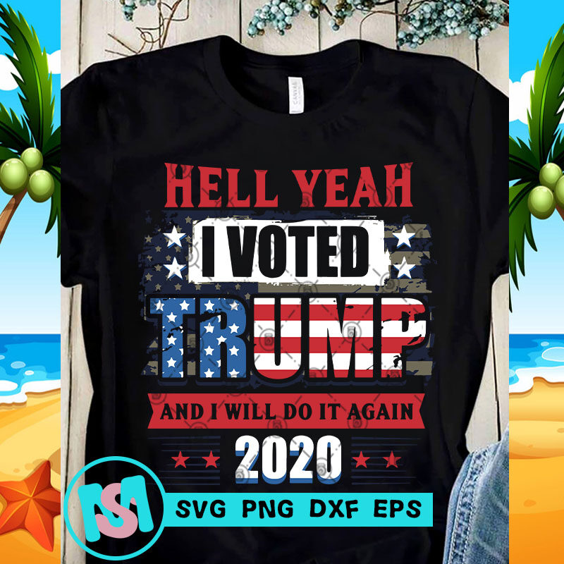 Hell Yeah I Voted Trump and I Will Do It Again 2020 SVG, 4th July SVG, Funny SVG
