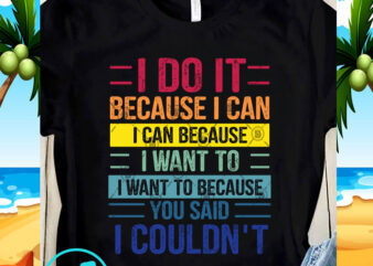 I Do It Because I Can I Can Because I Want To I Want To Because You Said I Couldn’t SVG, Funny SVG, Quote SVG t shirt design for sale