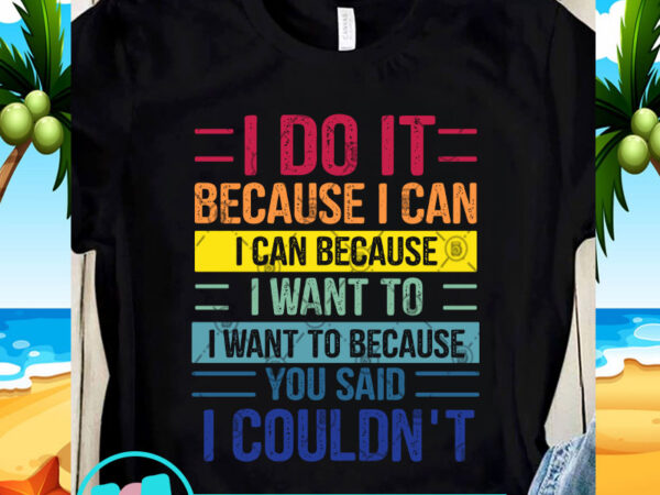 I do it because i can i can because i want to i want to because you said i couldn’t svg, funny svg, quote svg t shirt design for sale