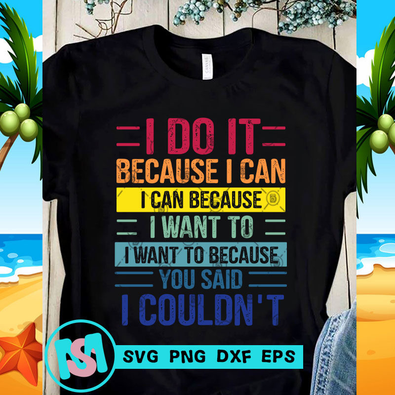 I Do It Because I Can I Can Because I Want To I Want To Because You Said I Couldn't SVG, Funny SVG, Quote SVG