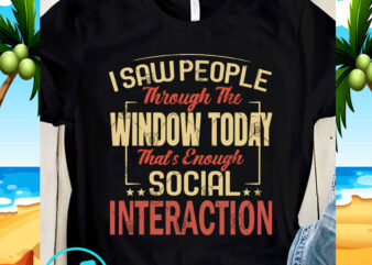 I Saw People Through The Window Today That’s Enough Social Interaction SVG, Funny SVG, Quote SVG t shirt design for sale