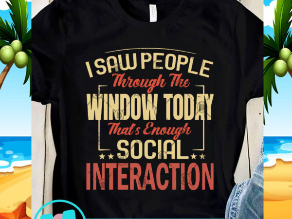 I saw people through the window today that’s enough social interaction svg, funny svg, quote svg t shirt design for sale