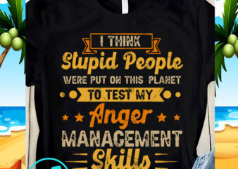 I Think Stupid People were Put On This Planet To Test My Anger Management Skills SVG, Funny SVG, Quote SVG t shirt design for sale