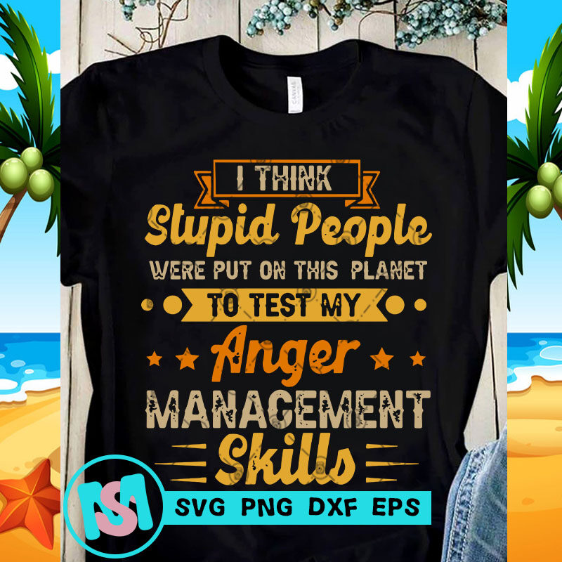 I Think Stupid People were Put On This Planet To Test My Anger Management Skills SVG, Funny SVG, Quote SVG