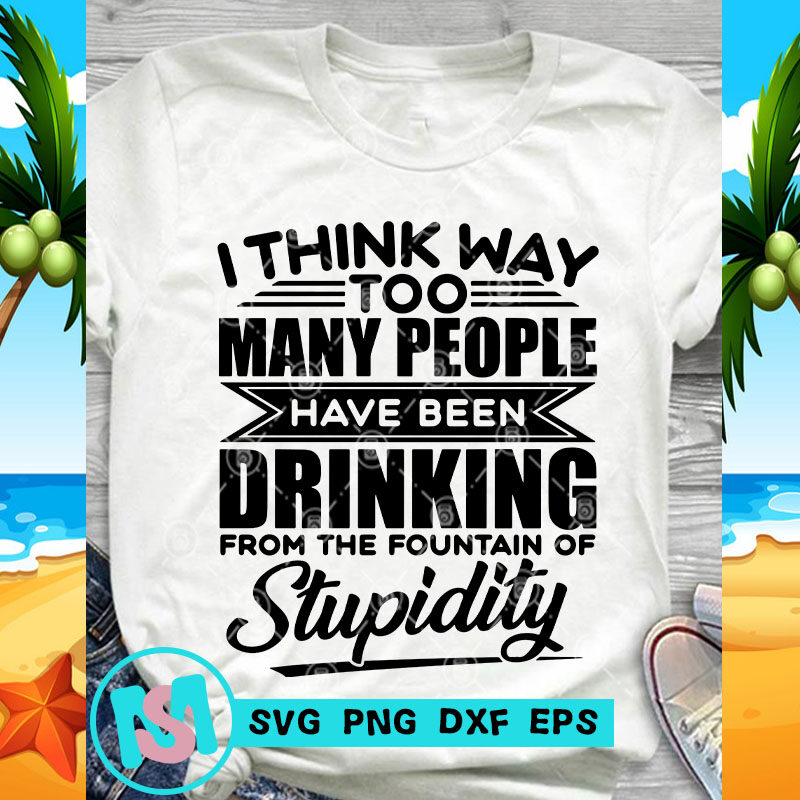 I Think Way Too Many People Have Been Drinking SVG, Funny SVG, Quote SVG