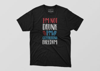 I’M Not Drunk I’M Celebrating Freedom Tshirt Design