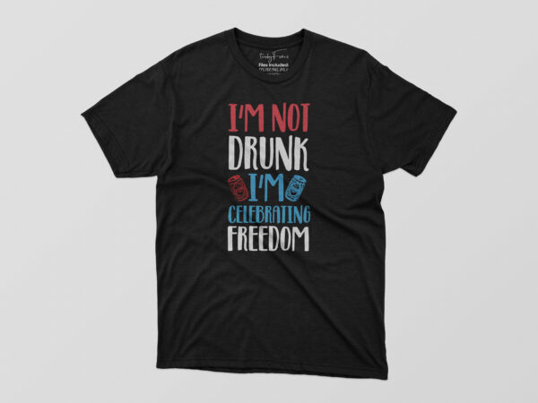 I’m not drunk i’m celebrating freedom tshirt design