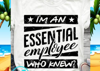 I’m An Essential Employee Who Knew SVG, Covid 19 SVG, Funny SVG t shirt design for sale