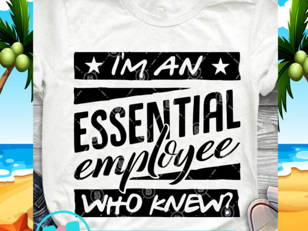I’m an essential employee who knew svg, covid 19 svg, funny svg t shirt design for sale I’m an essential employee who knew svg, covid 19 svg, funny svg t shirt design for sale