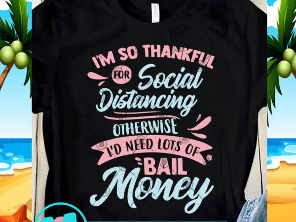 I’m so thankful for social distancing otherwise svg, funny svg, quote svg t shirt design for sale