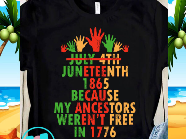July 4th juneteenth 1865 because my ancestors weren’t free in 1776 svg, 4th july svg, quote svg vector clipart