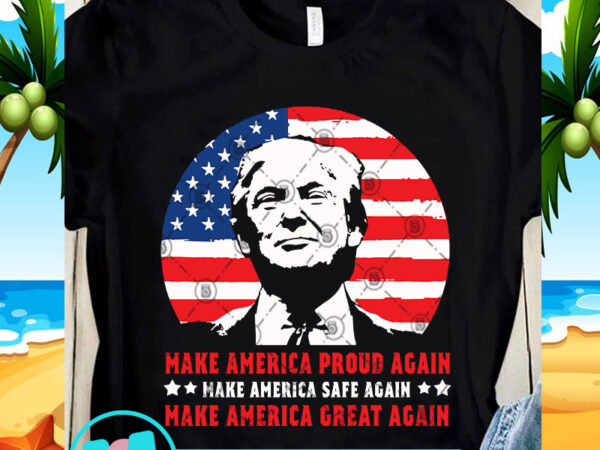 Make america proud again make america safe again make america great again svg, 4th july svg, trump svg t shirt designs for sale