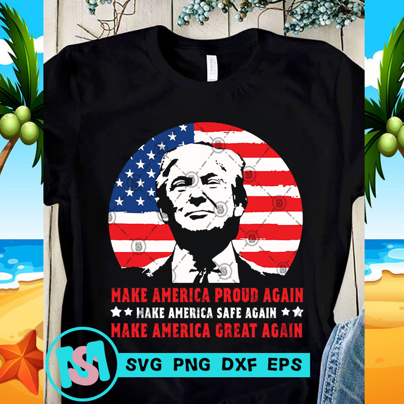 Make America Proud Again Make America Safe Again Make America Great Again SVG, 4th July SVG, Trump SVG