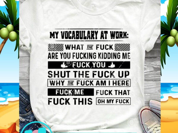 My vocabulary at work what the fuck are you fucking kidding me fuck you svg, funny svg, quote svg t shirt designs for sale