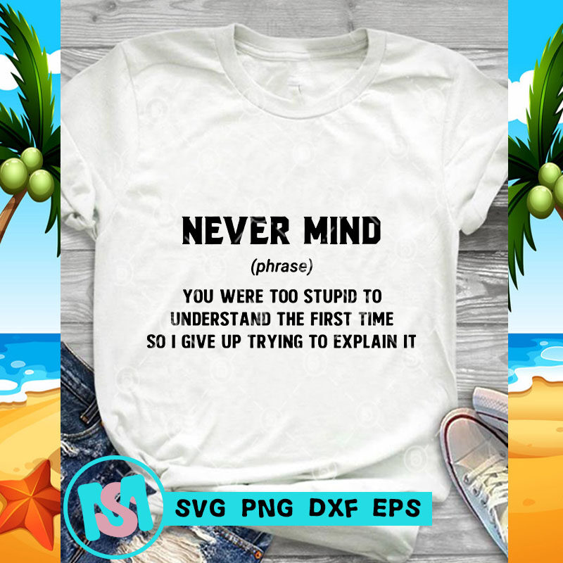 Never Mind You Were Too Stupid To Understand The First Time So I Give Up Trying To Explain It SVG, Funny SVG, Quote SVG