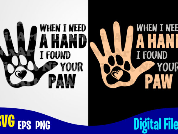 When i need a hand i find your paw, dog svg, cat svg, paw, pet, funny dog and cat design svg eps, png files for