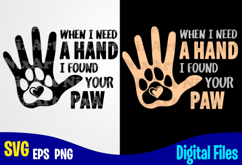When i Need A Hand I Find Your Paw, Dog svg, Cat svg, Paw, Pet, Funny Dog and Cat design svg eps, png files for