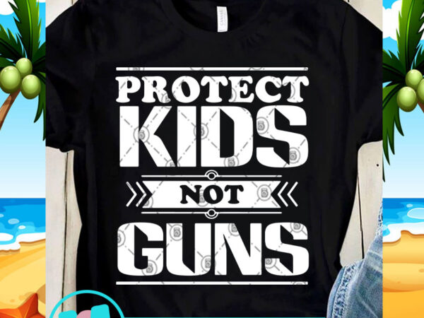 Protect kids not guns svg, kids svg, funny svg, quote svg t shirt illustration