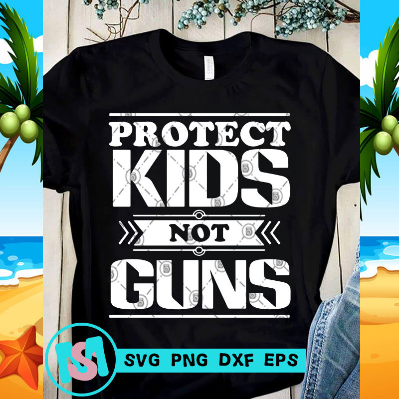 Protect Kids Not Guns SVG, Kids SVG, Funny SVG, Quote SVG