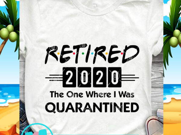 Retired 2020 the one where i was quarantined svg, covid-19 svg, coronavirus svg t shirt design online