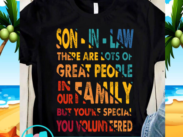 Son-in-law there are lots of great people in our family but you’re special you volunteered svg, family svg, funny svg, quote svg t shirt template vector