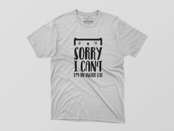 Sorry i can’t i’m an inside cat tshirt design