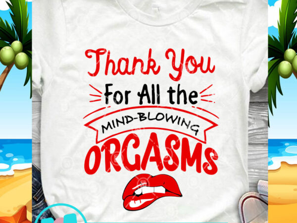 Thank you for all the mind-blowing orgasms svg, quote svg, funny svg t shirt designs for sale