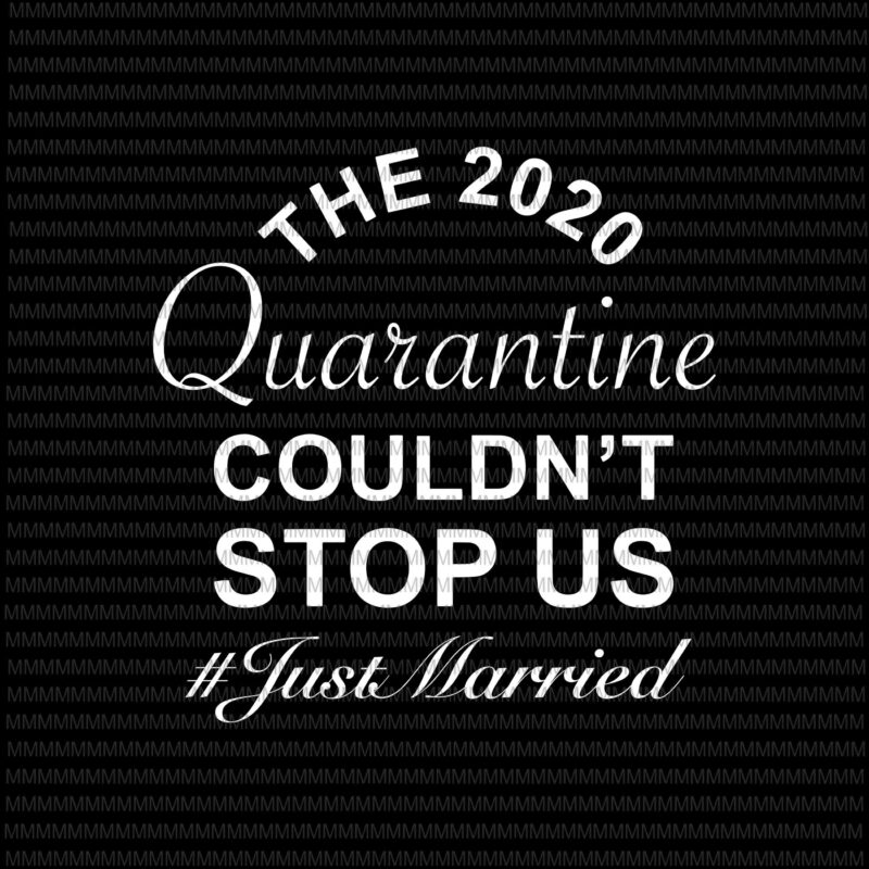 The 2020 Quarantine Couldn’t Stop Us Just Married svg, Elections 2020 Design, President 2020, funny quote svg, The 2020 Quarantine svg, png, dxf, eps, ai file