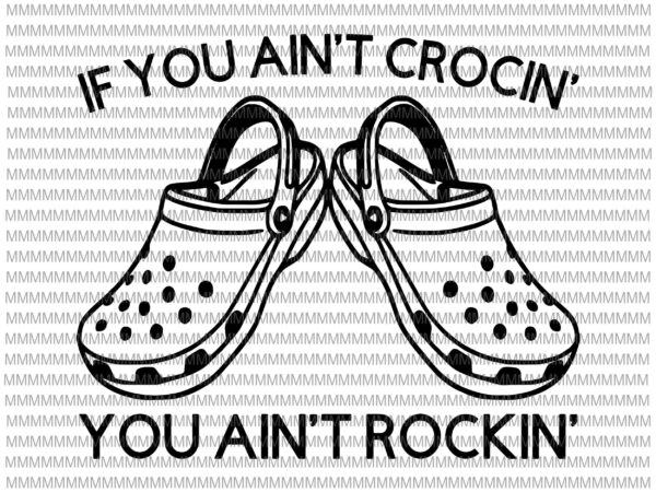 If you ain’t crocin’ you ain’t rockin’, digital file, svg file, cricut file, country svg, cricut svg, croc svg, croc lover svg, crocs t shirt design for sale