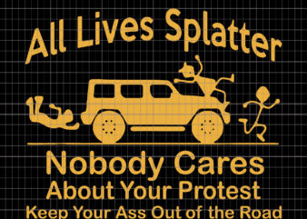 All Lives Nobody Cares About Your Protes, All Lives Splatter Nobody Cares About Your Protest Keep Your Ass Out Of The Road SVG, PNG, EPS,
