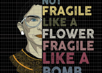 Not fragile like a flower fragile like a bomb RBG, Not Fragile Like A Flower But A Bomb Ruth Ginsburg RBG T shirt vector artwork