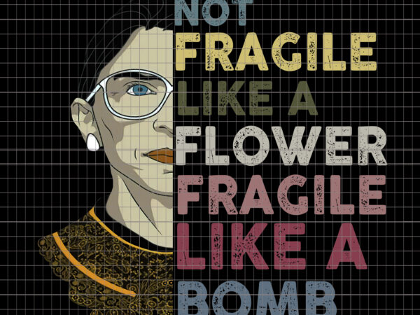 Not fragile like a flower fragile like a bomb rbg, not fragile like a flower but a bomb ruth ginsburg rbg T shirt vector artwork