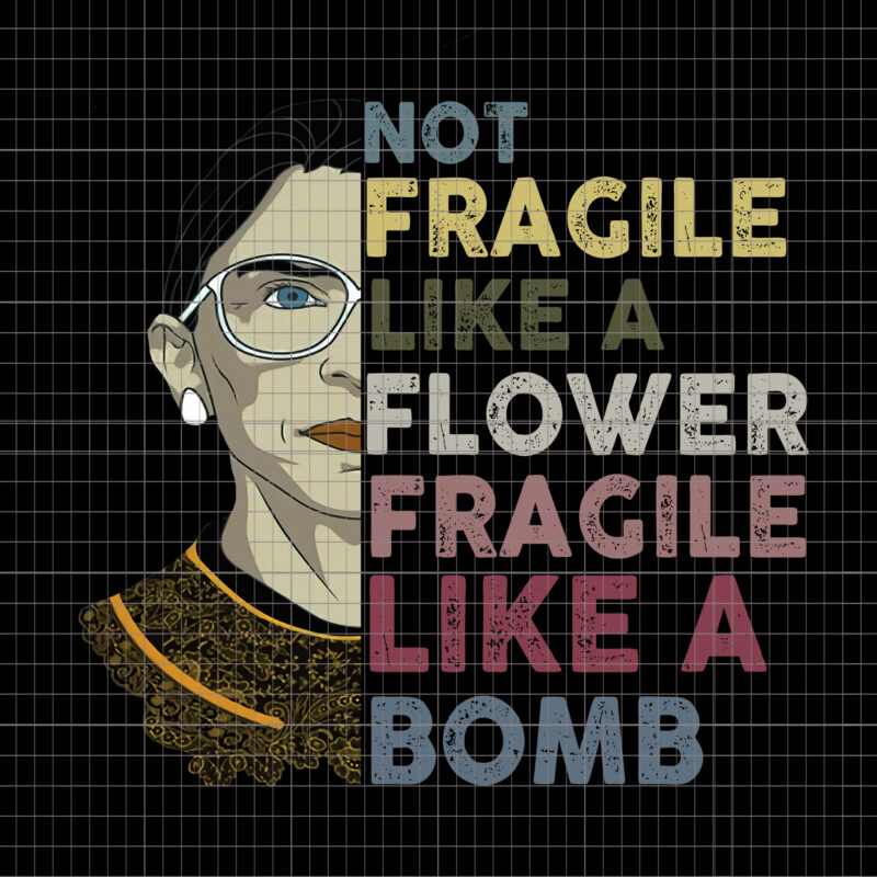 Not fragile like a flower fragile like a bomb RBG, Not Fragile Like A Flower But A Bomb Ruth Ginsburg RBG