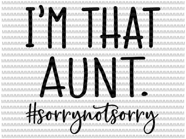 I’m that aunt sorry not sorry svg, aunt funny svg, funny auntie saying svg, aunt life shirt, funny quote svg file for cricut & silhouette, t shirt design for sale