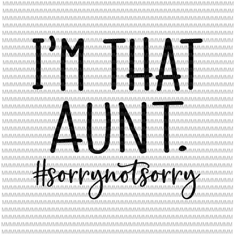 I’m that Aunt Sorry Not Sorry svg, Aunt Funny Svg, Funny Auntie Saying Svg, Aunt Life Shirt, Funny Quote Svg File for Cricut & Silhouette,