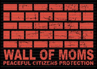 Wall of moms, peaceful citizens protection svg, wall of moms svg, funny quote svg, png, dxf, eps, ai files t shirt design for sale