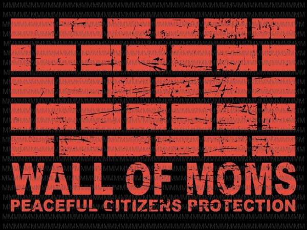 Wall of moms, peaceful citizens protection svg, wall of moms svg, funny quote svg, png, dxf, eps, ai files t shirt design for sale
