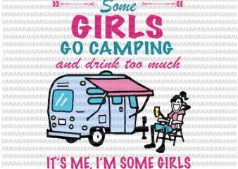 Some girls go camping and drink too much, it’s me, i’m some girls svg, funny camping svg, camping svg,funny quote svg, png, dxf, eps, ai t shirt template vector