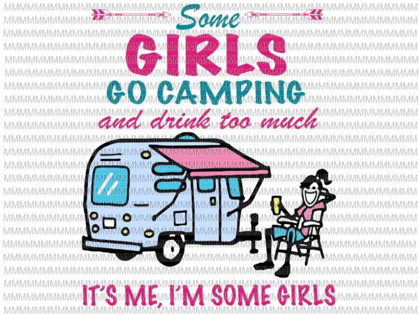 Some girls go camping and drink too much, it’s me, i’m some girls svg, funny camping svg, camping svg,funny quote svg, png, dxf, eps, ai t shirt template vector