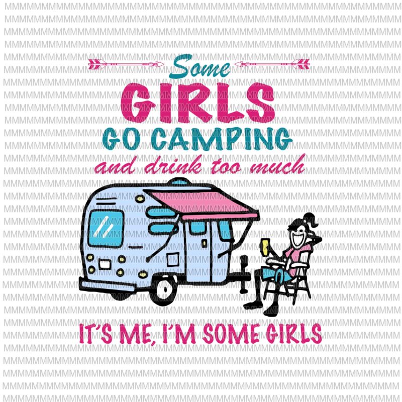 Some girls go camping and drink too much, it's me, i'm some girls svg, funny  camping svg, camping svg,funny quote svg, png, dxf, eps, ai - Buy t-shirt  designs