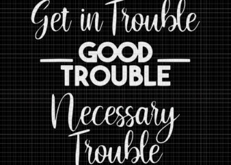 Get in Good Necessary Trouble Social Justice svg, Get in Good Necessary Trouble Social Justice, Get in Good Necessary Trouble Social, John Lewis svg, John t shirt design template