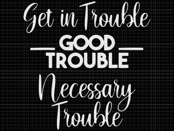 Get in good necessary trouble social justice svg, get in good necessary trouble social justice, get in good necessary trouble social, john lewis svg, john t shirt design template