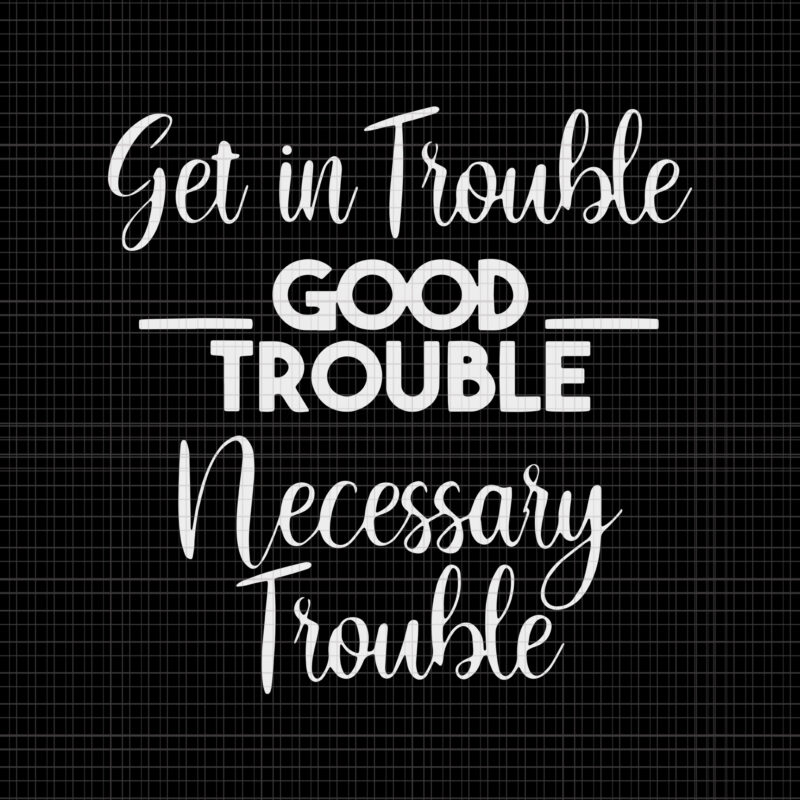 Get in Good Necessary Trouble Social Justice svg, Get in Good Necessary Trouble Social Justice, Get in Good Necessary Trouble Social, John Lewis svg, John