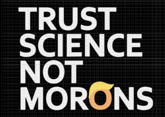 Trust Science Not Morons Anti-Trump Team Fauci 2020, Trust Science Not Morons trump, Trust Science Not Morons svg, Trust Science Not Morons png, Trust Science