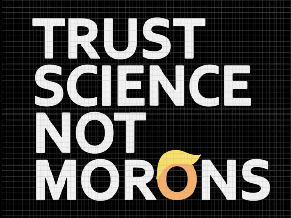 Trust science not morons anti-trump team fauci 2020, trust science not morons trump, trust science not morons svg, trust science not morons png, trust science t shirt designs for sale