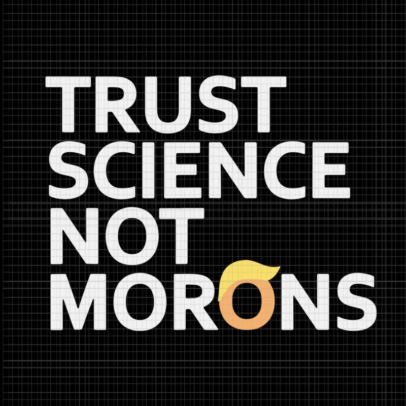Trust Science Not Morons Anti-Trump Team Fauci 2020, Trust Science Not Morons trump, Trust Science Not Morons svg, Trust Science Not Morons png, Trust Science